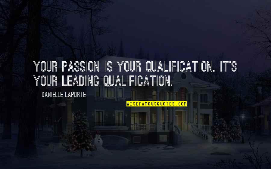 Leading's Quotes By Danielle LaPorte: Your passion is your qualification. It's your leading