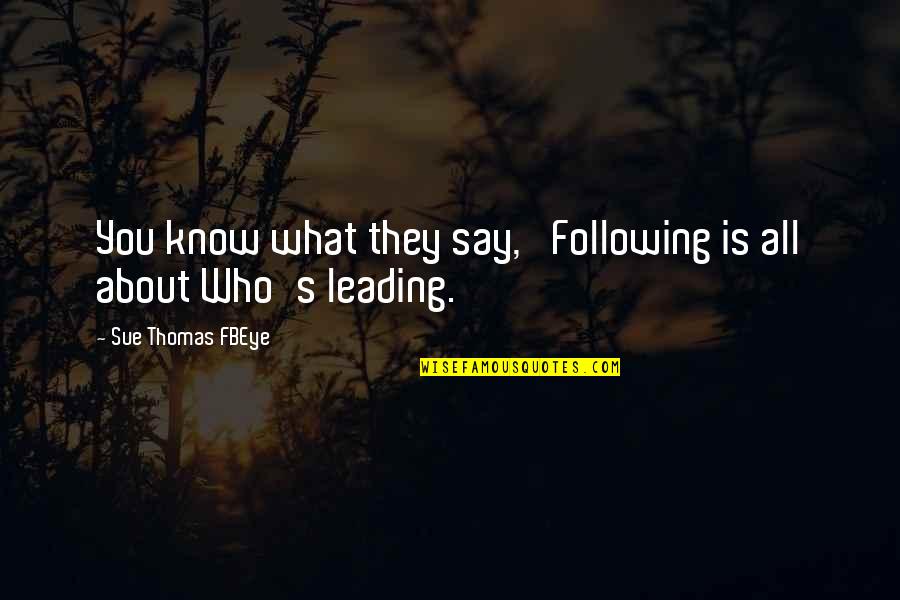 Leading's Quotes By Sue Thomas FBEye: You know what they say, 'Following is all