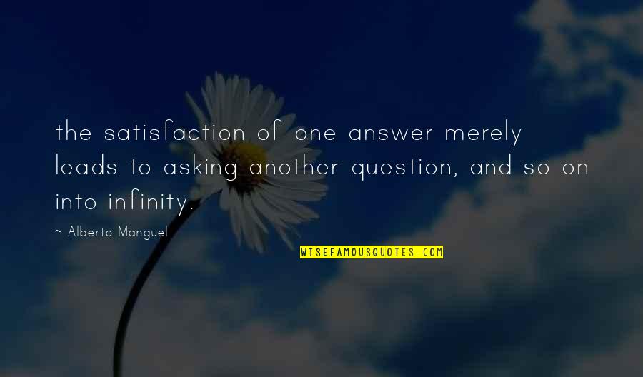 Leads Into Quotes By Alberto Manguel: the satisfaction of one answer merely leads to