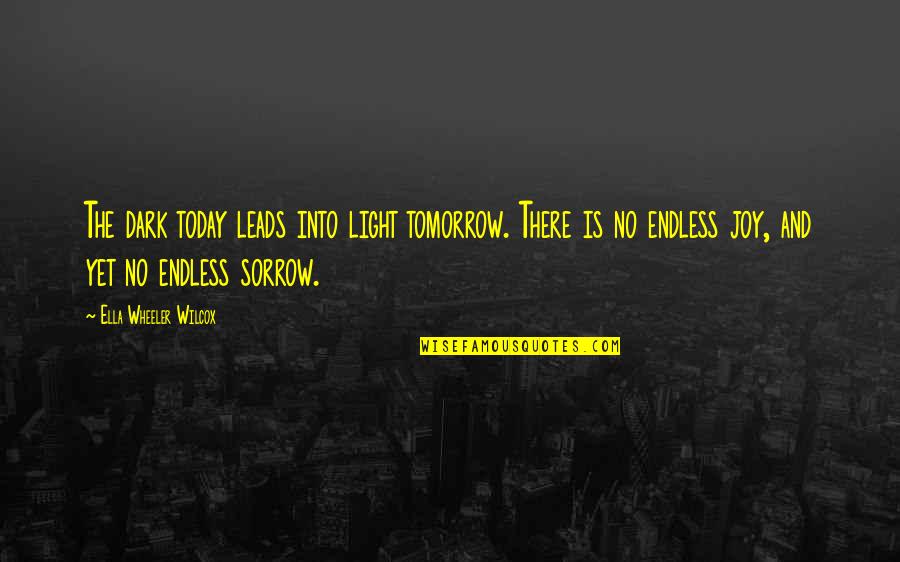 Leads Into Quotes By Ella Wheeler Wilcox: The dark today leads into light tomorrow. There