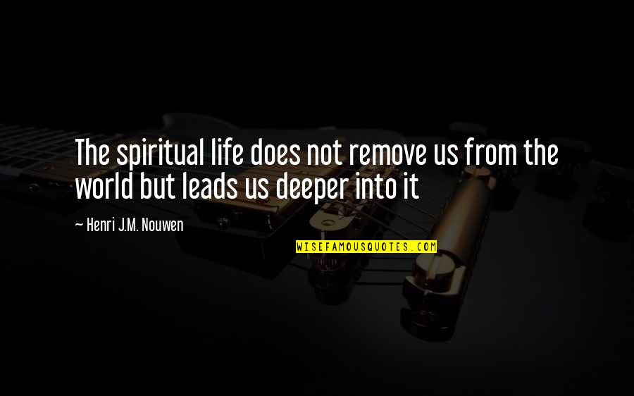 Leads Into Quotes By Henri J.M. Nouwen: The spiritual life does not remove us from