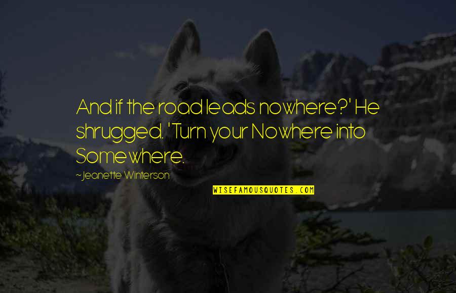 Leads Into Quotes By Jeanette Winterson: And if the road leads nowhere?' He shrugged.