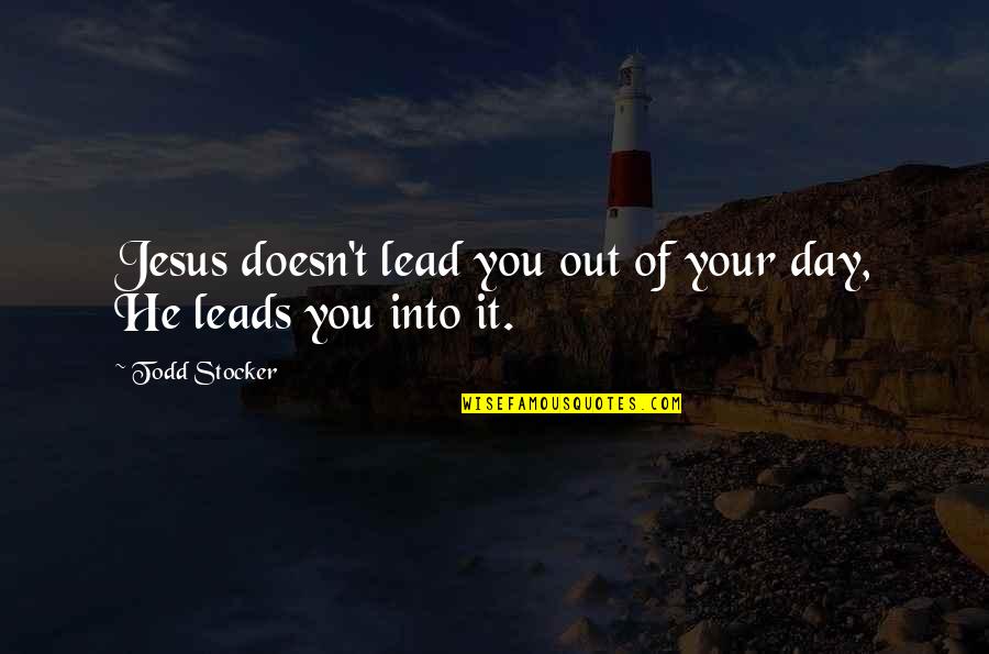 Leads Into Quotes By Todd Stocker: Jesus doesn't lead you out of your day,