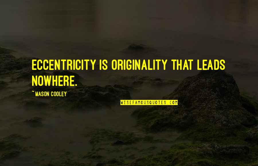 Leads Nowhere Quotes By Mason Cooley: Eccentricity is originality that leads nowhere.