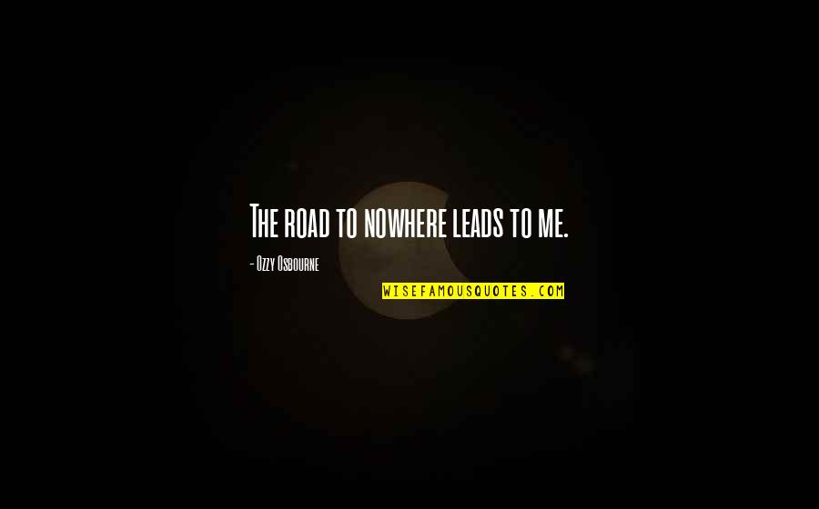 Leads Nowhere Quotes By Ozzy Osbourne: The road to nowhere leads to me.