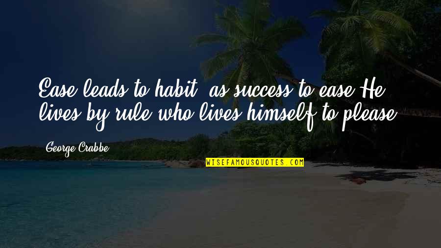 Leads To Quotes By George Crabbe: Ease leads to habit, as success to ease.He Leads To Quotes By George Crabbe: Ease leads to habit, as success to ease.He