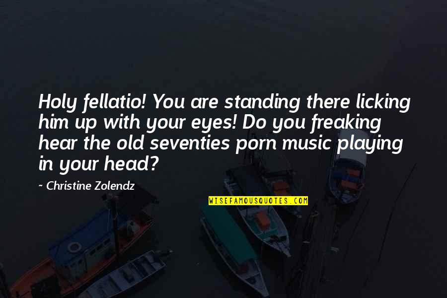 Lea'e Quotes By Christine Zolendz: Holy fellatio! You are standing there licking him Lea'e Quotes By Christine Zolendz: Holy fellatio! You are standing there licking him