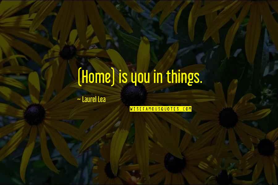 Lea'e Quotes By Laurel Lea: (Home) is you in things. Lea'e Quotes By Laurel Lea: (Home) is you in things.