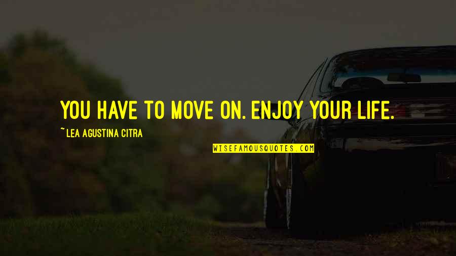 Lea'e Quotes By Lea Agustina Citra: You have to move on. Enjoy your life. Lea'e Quotes By Lea Agustina Citra: You have to move on. Enjoy your life.