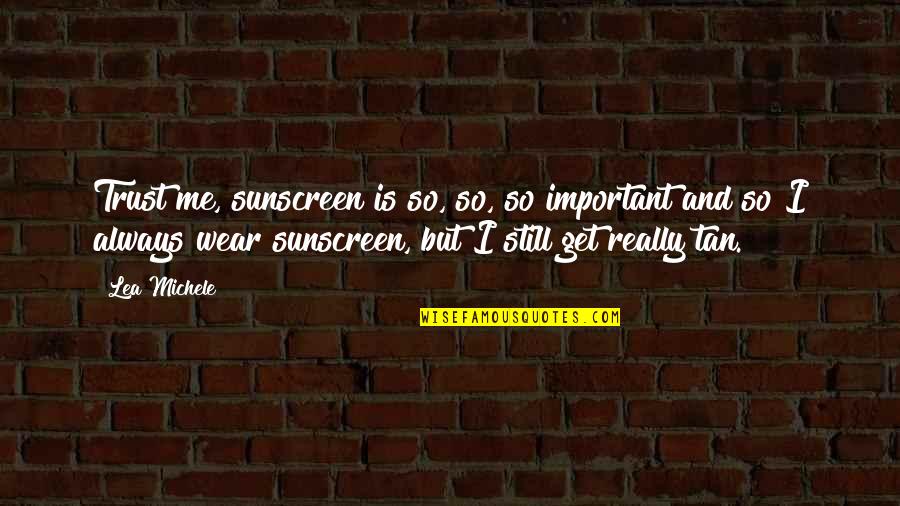 Lea'e Quotes By Lea Michele: Trust me, sunscreen is so, so, so important