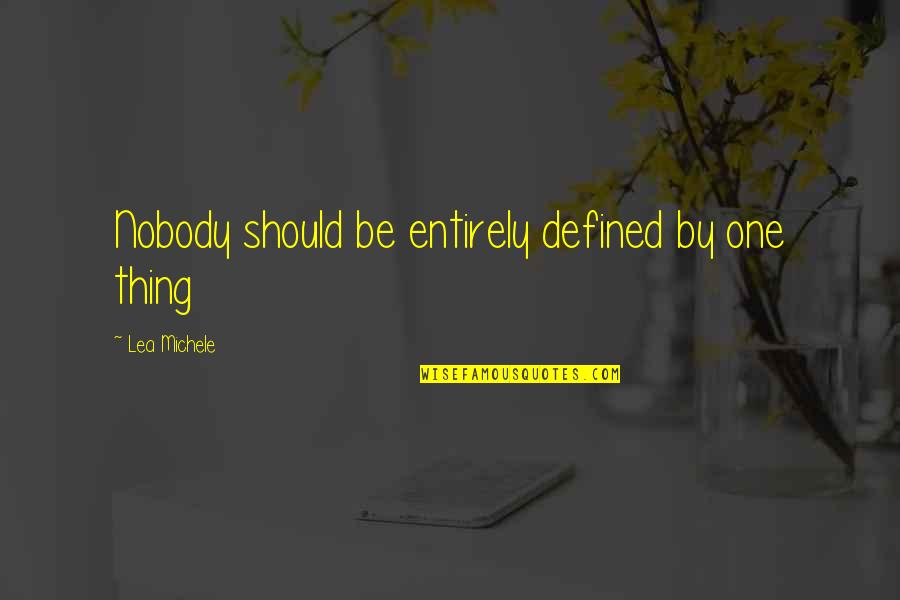 Lea'e Quotes By Lea Michele: Nobody should be entirely defined by one thing Lea'e Quotes By Lea Michele: Nobody should be entirely defined by one thing