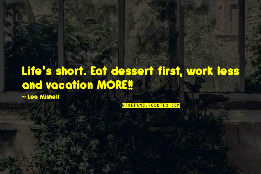 Lea'e Quotes By Lea Mishell: Life's short. Eat dessert first, work less and