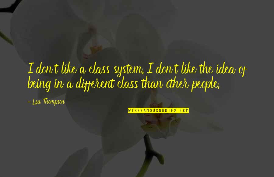 Lea'e Quotes By Lea Thompson: I don't like a class system. I don't Lea'e Quotes By Lea Thompson: I don't like a class system. I don't