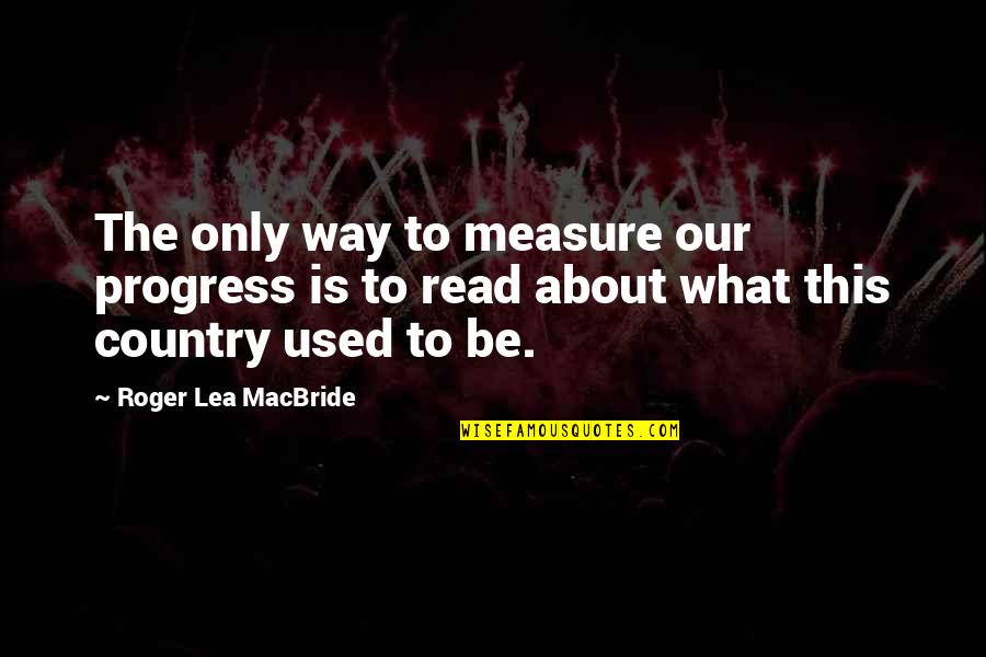 Lea'e Quotes By Roger Lea MacBride: The only way to measure our progress is