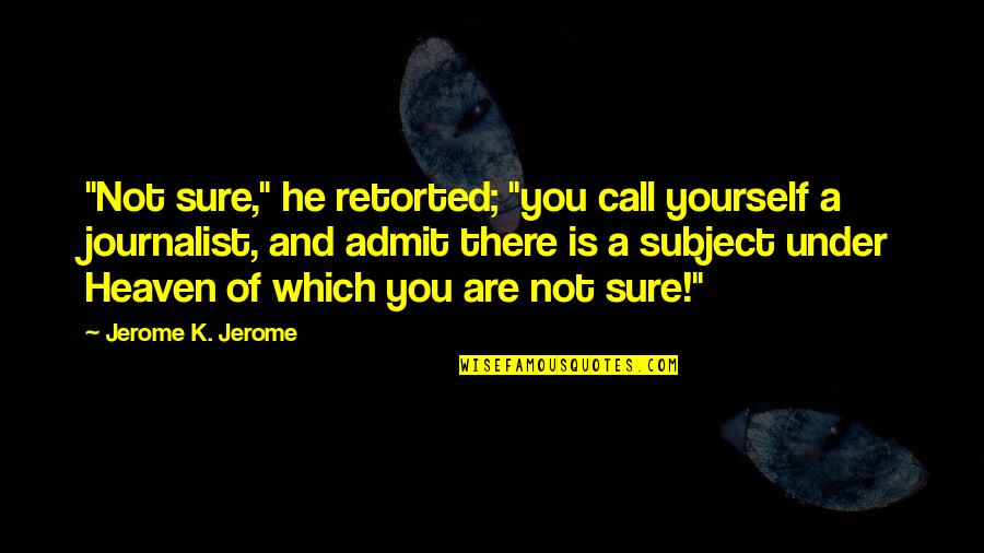 Leaf Coneybear Quotes By Jerome K. Jerome: "Not sure," he retorted; "you call yourself a Leaf Coneybear Quotes By Jerome K. Jerome: "Not sure," he retorted; "you call yourself a