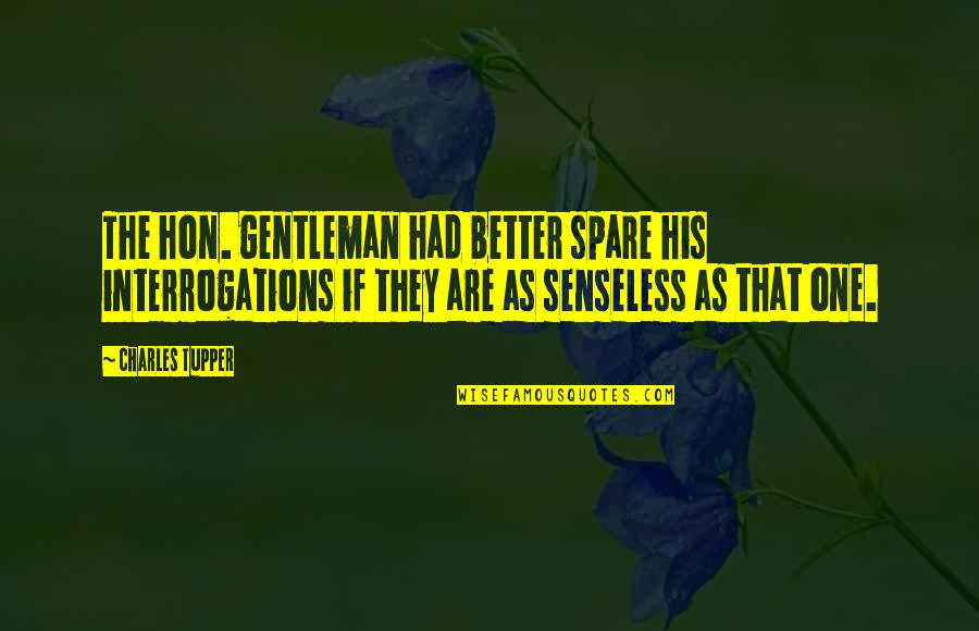 Leaf Fall Down Quotes By Charles Tupper: The hon. gentleman had better spare his interrogations Leaf Fall Down Quotes By Charles Tupper: The hon. gentleman had better spare his interrogations