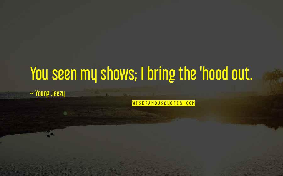 Leaf Fall Down Quotes By Young Jeezy: You seen my shows; I bring the 'hood Leaf Fall Down Quotes By Young Jeezy: You seen my shows; I bring the 'hood