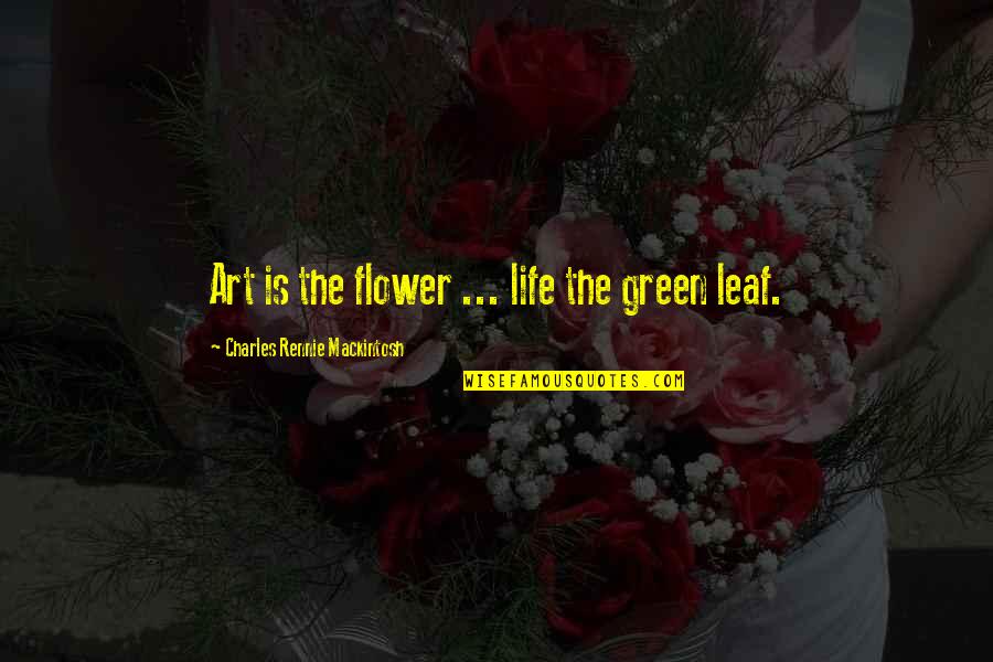 Leaf Green Quotes By Charles Rennie Mackintosh: Art is the flower ... life the green