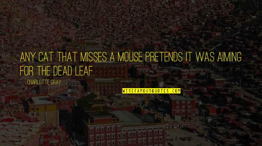 Leaf Leaf Quotes By Charlotte Gray: Any cat that misses a mouse pretends it