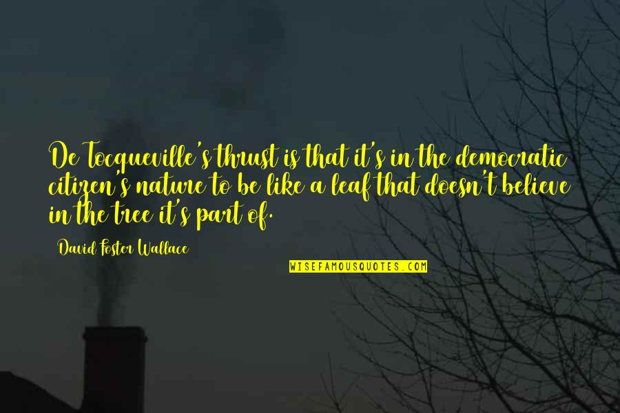 Leaf Leaf Quotes By David Foster Wallace: De Tocqueville's thrust is that it's in the Leaf Leaf Quotes By David Foster Wallace: De Tocqueville's thrust is that it's in the