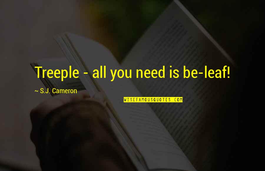 Leaf Leaf Quotes By S.J. Cameron: Treeple - all you need is be-leaf! Leaf Leaf Quotes By S.J. Cameron: Treeple - all you need is be-leaf!