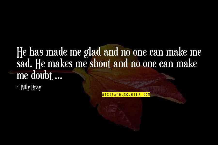 Leafage Quotes By Billy Bray: He has made me glad and no one Leafage Quotes By Billy Bray: He has made me glad and no one