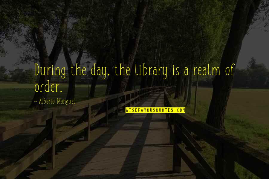 Leafpaw Warriors Quotes By Alberto Manguel: During the day, the library is a realm Leafpaw Warriors Quotes By Alberto Manguel: During the day, the library is a realm