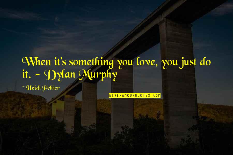 Leafpaw Warriors Quotes By Heidi Peltier: When it's something you love, you just do Leafpaw Warriors Quotes By Heidi Peltier: When it's something you love, you just do