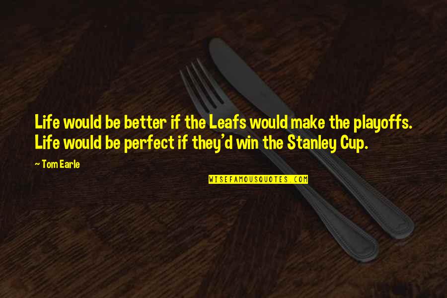 Leafs Quotes By Tom Earle: Life would be better if the Leafs would