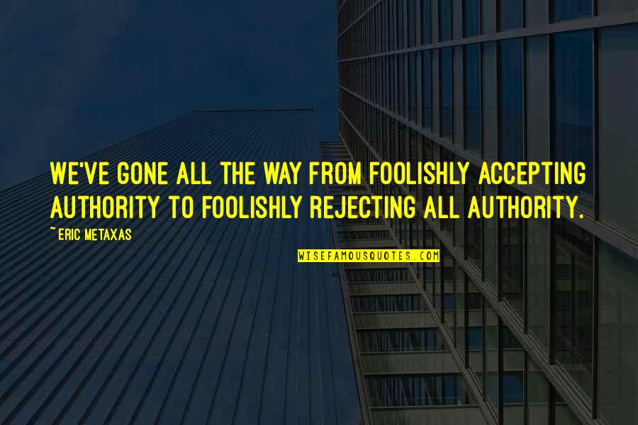 Leafstar Mwah Quotes By Eric Metaxas: We've gone all the way from foolishly accepting
