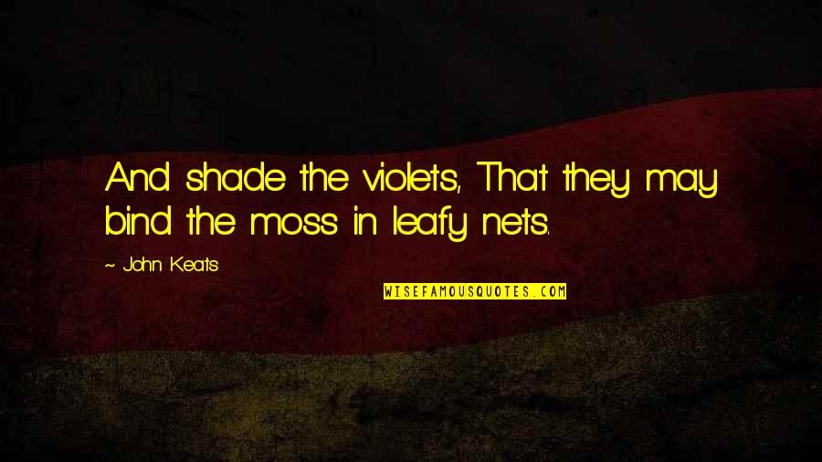 Leafy Quotes By John Keats: And shade the violets, That they may bind