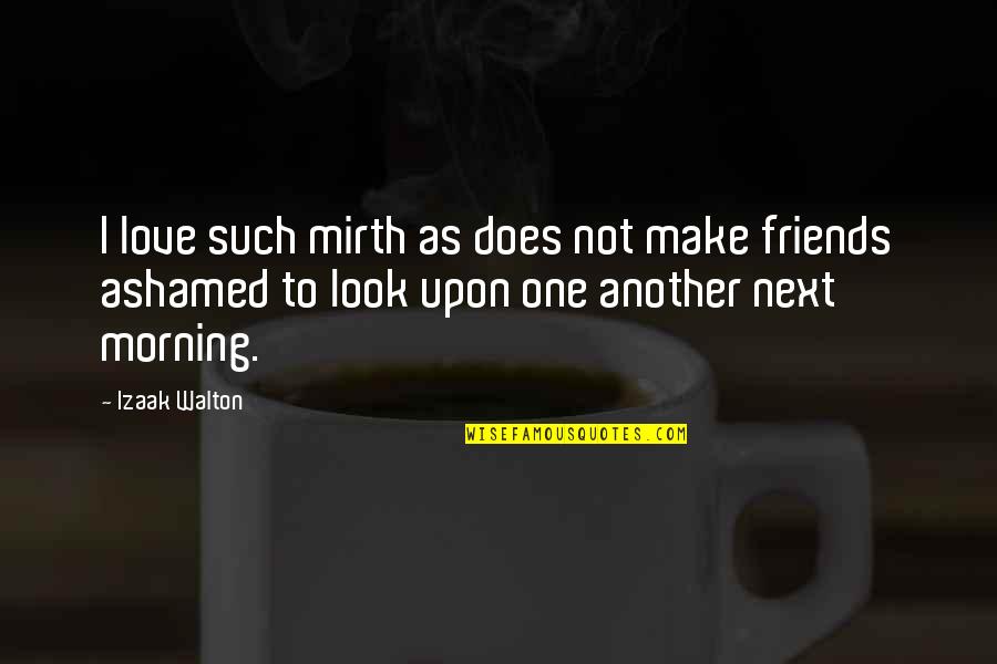 Leafyishere Quotes By Izaak Walton: I love such mirth as does not make Leafyishere Quotes By Izaak Walton: I love such mirth as does not make