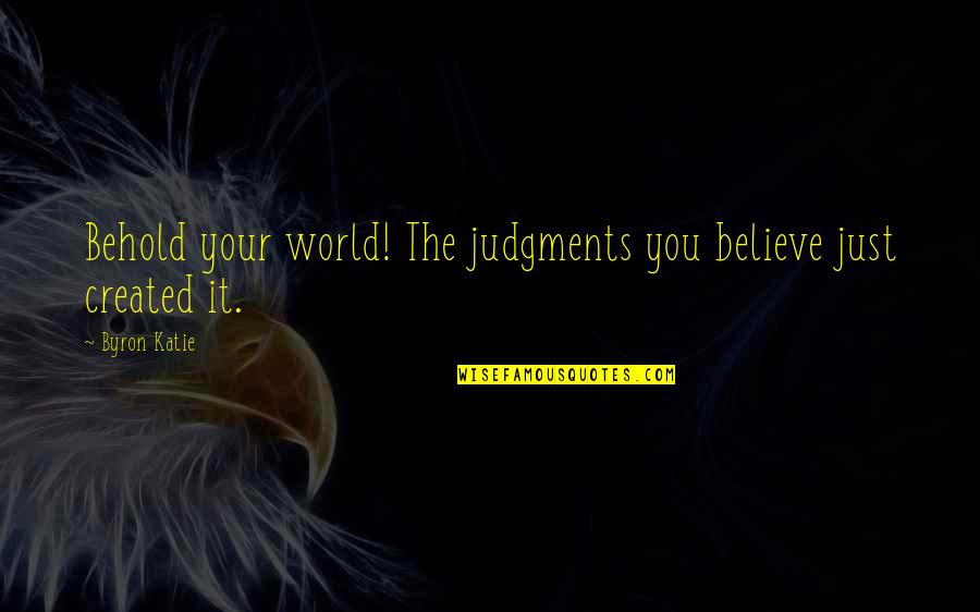 League Of Nations Historian Quotes By Byron Katie: Behold your world! The judgments you believe just