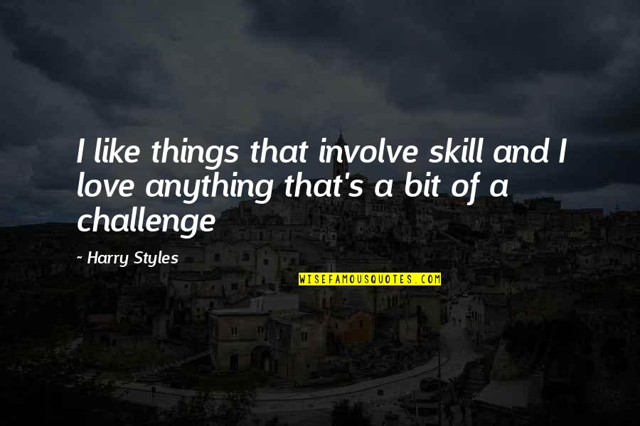 League Of Shadows Quotes By Harry Styles: I like things that involve skill and I