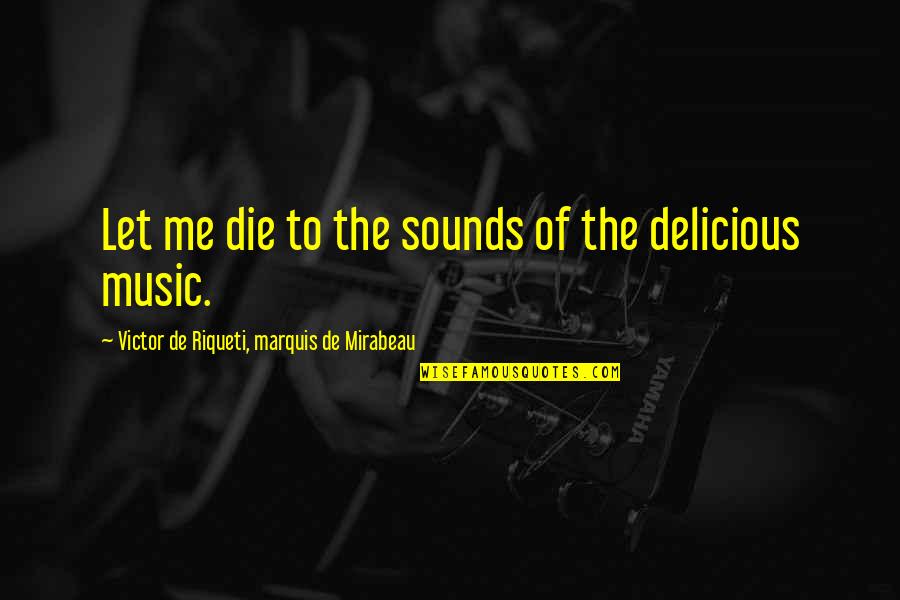 League Of Shadows Quotes By Victor De Riqueti, Marquis De Mirabeau: Let me die to the sounds of the League Of Shadows Quotes By Victor De Riqueti, Marquis De Mirabeau: Let me die to the sounds of the
