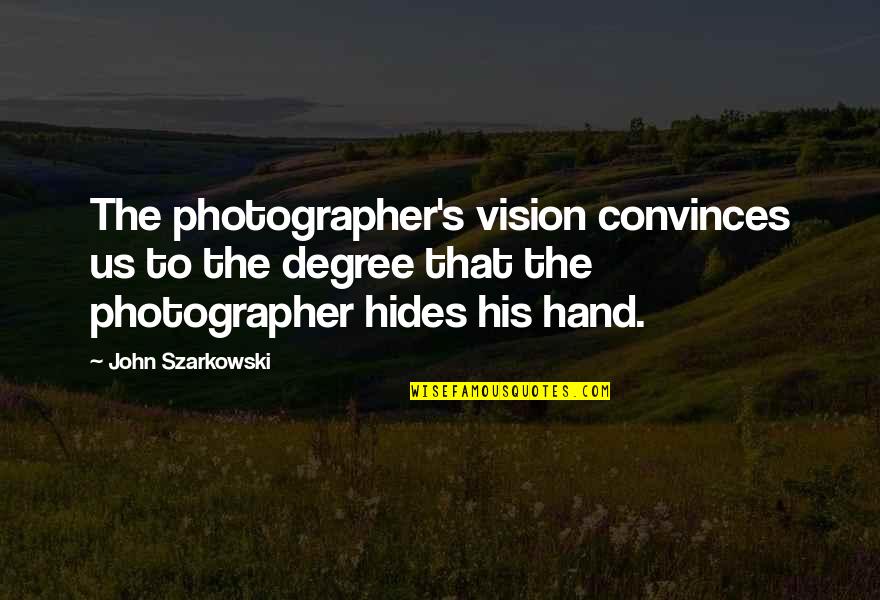 League Zac Quotes By John Szarkowski: The photographer's vision convinces us to the degree
