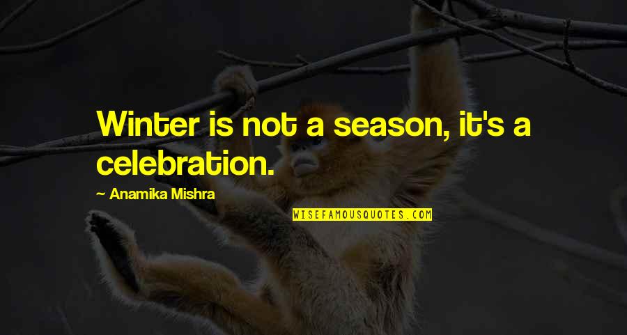 Leagued Quotes By Anamika Mishra: Winter is not a season, it's a celebration.