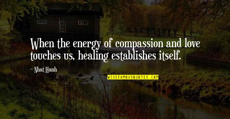 Leaguering Quotes By Nhat Hanh: When the energy of compassion and love touches