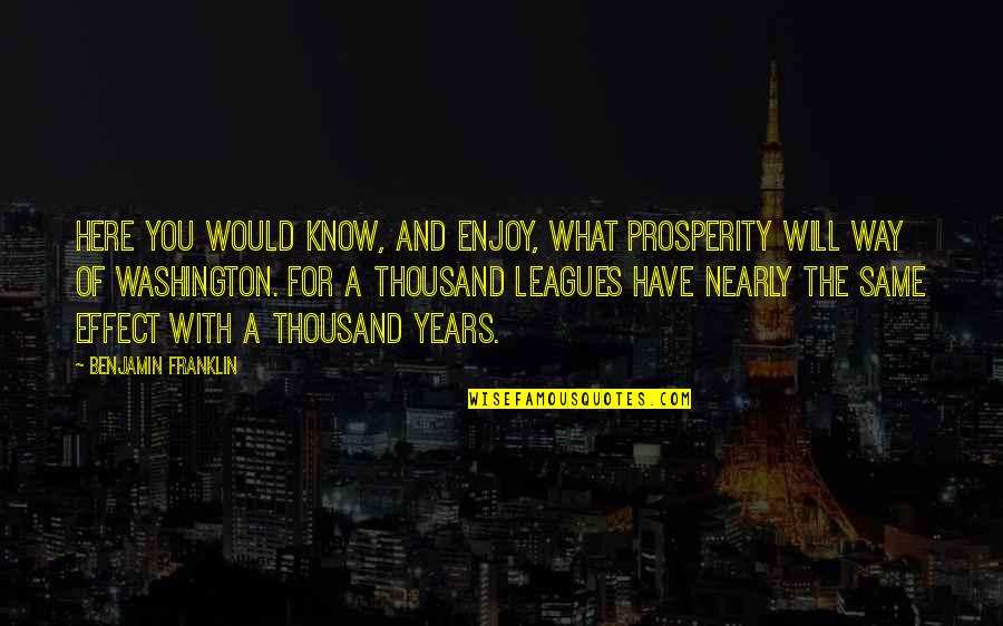Leagues Quotes By Benjamin Franklin: Here you would know, and enjoy, what prosperity