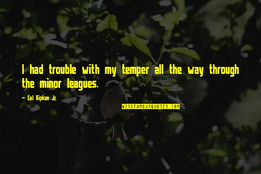 Leagues Quotes By Cal Ripken Jr.: I had trouble with my temper all the