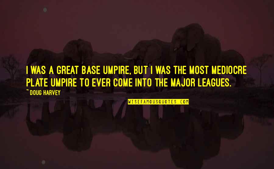 Leagues Quotes By Doug Harvey: I was a great base umpire, but I