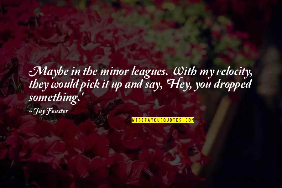 Leagues Quotes By Jay Feaster: Maybe in the minor leagues. With my velocity, Leagues Quotes By Jay Feaster: Maybe in the minor leagues. With my velocity,