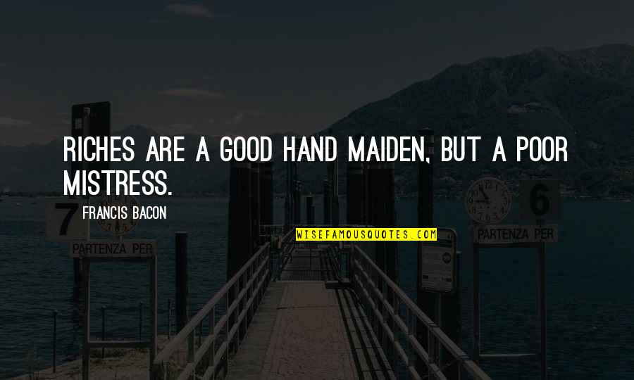Leaguing Quotes By Francis Bacon: Riches are a good hand maiden, but a