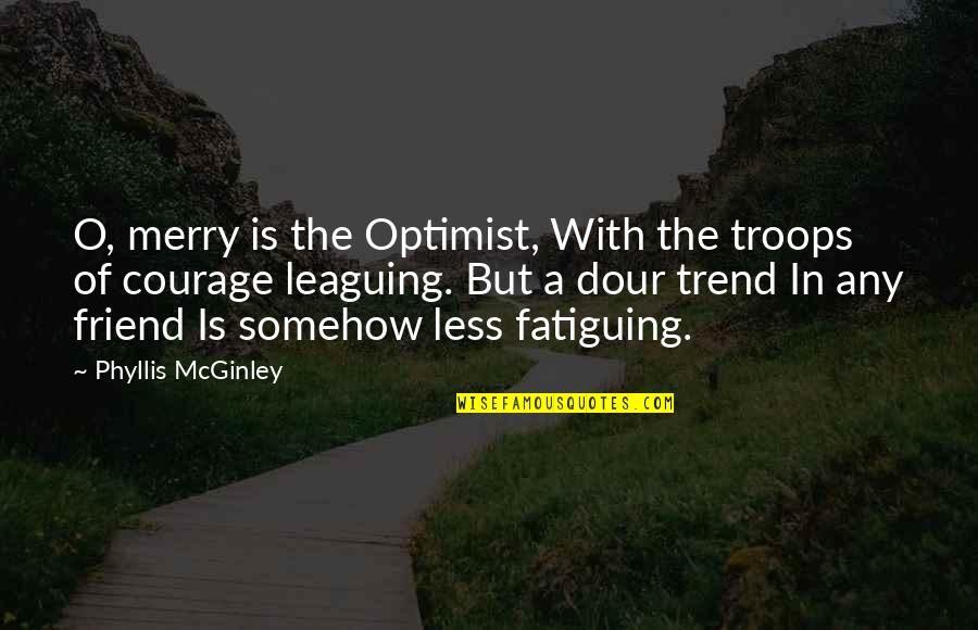 Leaguing Quotes By Phyllis McGinley: O, merry is the Optimist, With the troops