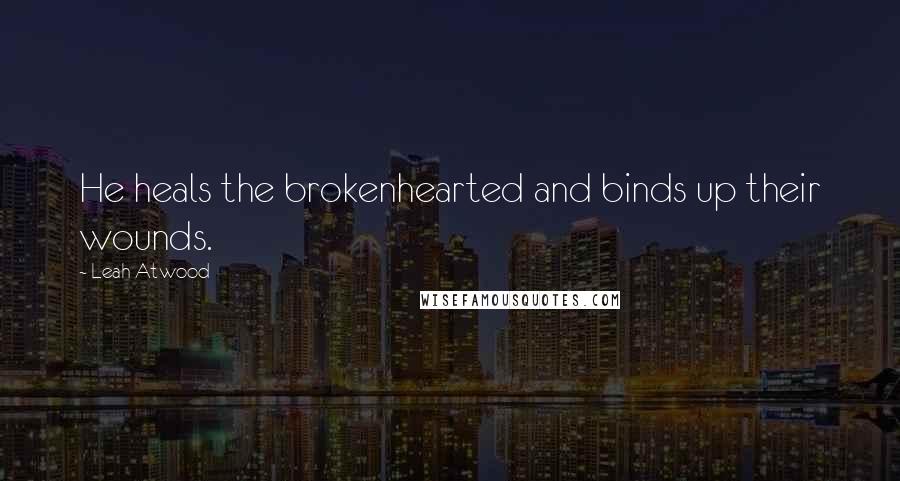 Leah Atwood quotes: He heals the brokenhearted and binds up their wounds.