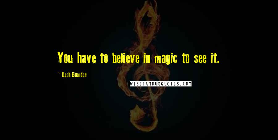 Leah Blundell quotes: You have to believe in magic to see it.