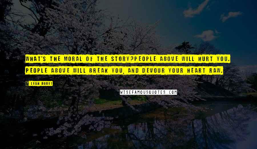 Leah Bobet quotes: What's the moral of the story?People Above will hurt you. People Above will break you, and devour your heart raw. Leah Bobet quotes: What's the moral of the story?People Above will hurt you. People Above will break you, and devour your heart raw.