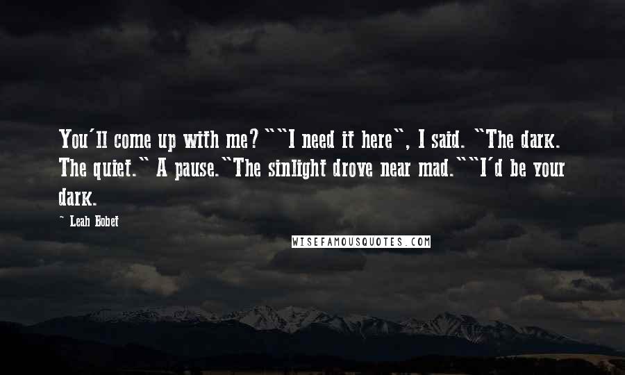 Leah Bobet quotes: You'll come up with me?""I need it here", I said. "The dark. The quiet." A pause."The sinlight drove near mad.""I'd be your dark.