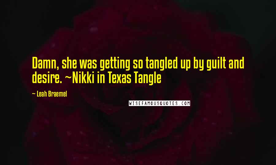 Leah Braemel quotes: Damn, she was getting so tangled up by guilt and desire. ~Nikki in Texas Tangle