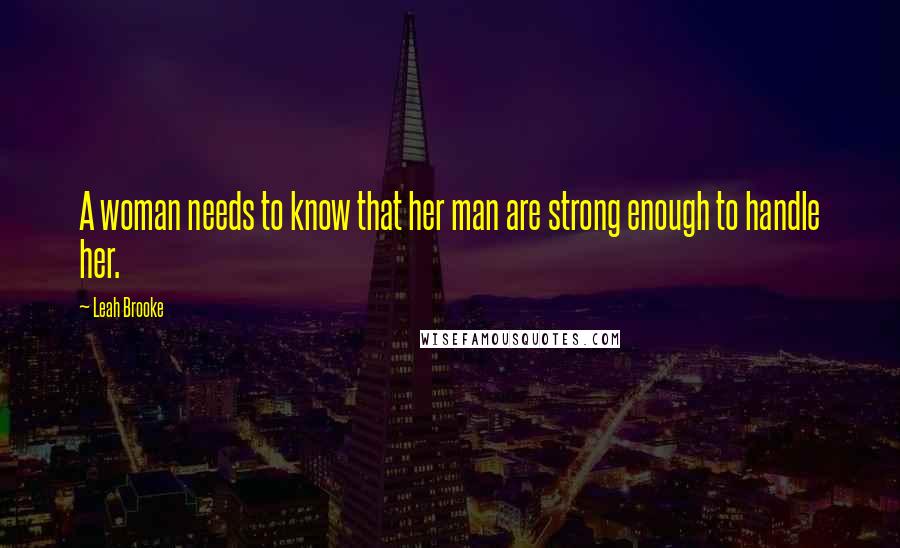 Leah Brooke quotes: A woman needs to know that her man are strong enough to handle her.